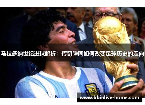 马拉多纳世纪进球解析：传奇瞬间如何改变足球历史的走向