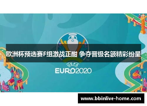 欧洲杯预选赛F组激战正酣 争夺晋级名额精彩纷呈