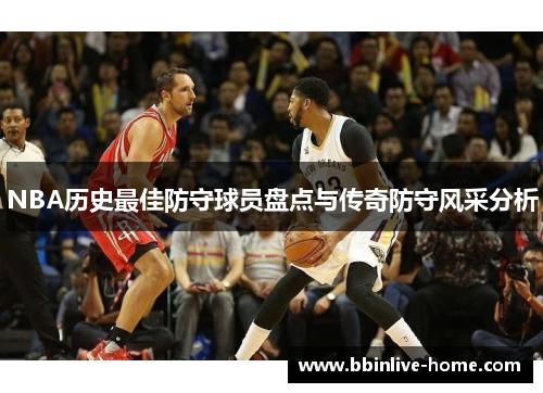 NBA历史最佳防守球员盘点与传奇防守风采分析
