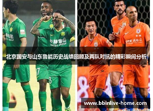 北京国安与山东鲁能历史战绩回顾及两队对抗的精彩瞬间分析