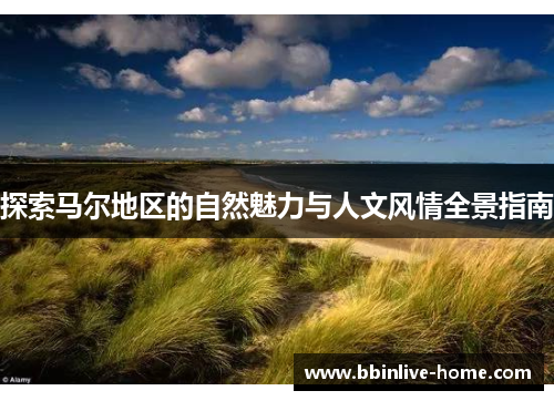 探索马尔地区的自然魅力与人文风情全景指南