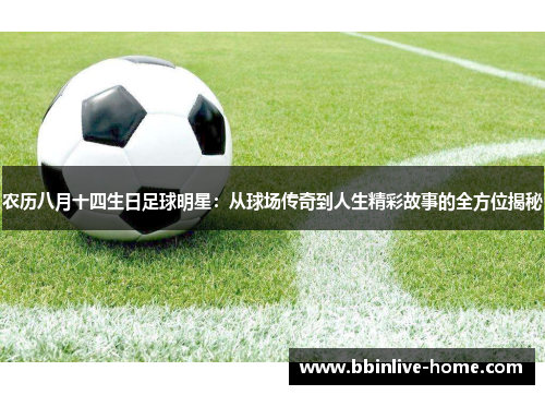 农历八月十四生日足球明星：从球场传奇到人生精彩故事的全方位揭秘