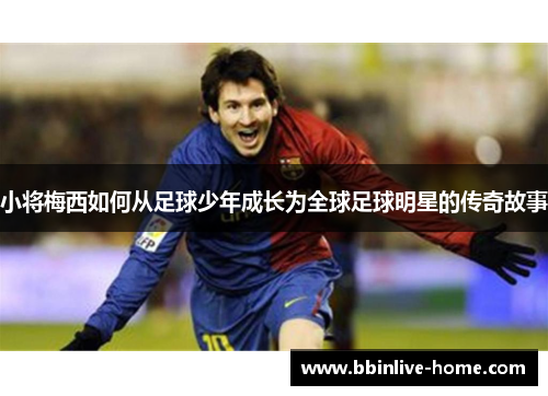 小将梅西如何从足球少年成长为全球足球明星的传奇故事