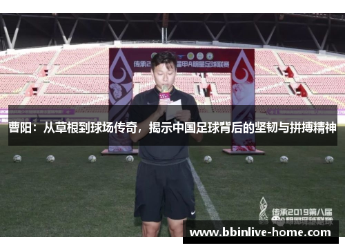 曹阳：从草根到球场传奇，揭示中国足球背后的坚韧与拼搏精神