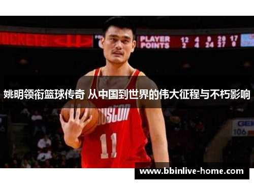 姚明领衔篮球传奇 从中国到世界的伟大征程与不朽影响