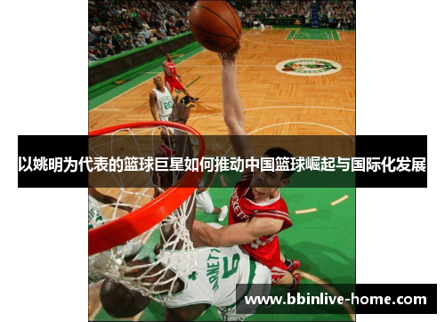 以姚明为代表的篮球巨星如何推动中国篮球崛起与国际化发展