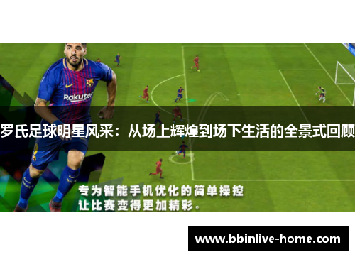 罗氏足球明星风采：从场上辉煌到场下生活的全景式回顾