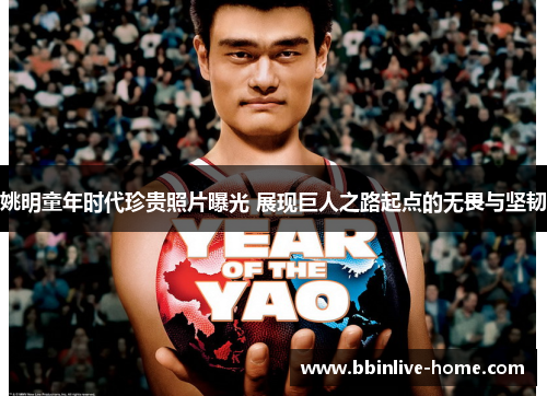 姚明童年时代珍贵照片曝光 展现巨人之路起点的无畏与坚韧