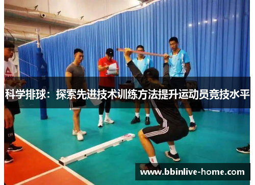 科学排球：探索先进技术训练方法提升运动员竞技水平