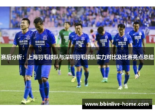 赛后分析：上海羽毛球队与深圳羽毛球队实力对比及比赛亮点总结