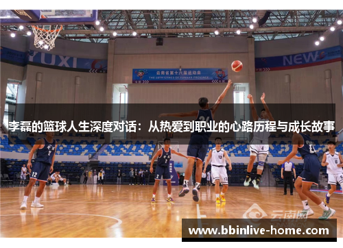 李磊的篮球人生深度对话：从热爱到职业的心路历程与成长故事
