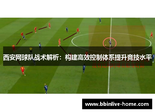 西安网球队战术解析：构建高效控制体系提升竞技水平