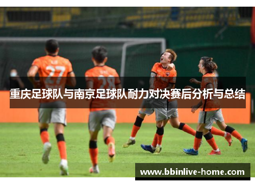 重庆足球队与南京足球队耐力对决赛后分析与总结