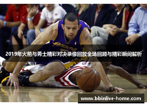2019年火箭与勇士精彩对决录像回放全场回顾与精彩瞬间解析