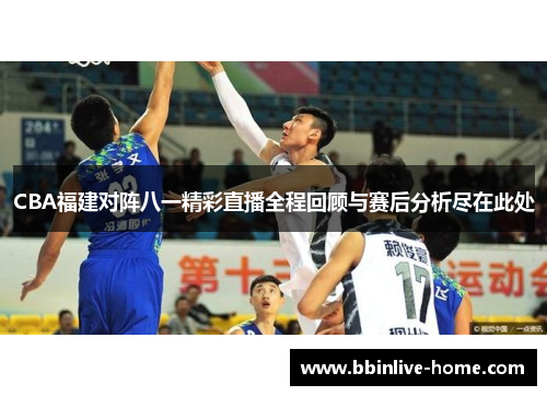 CBA福建对阵八一精彩直播全程回顾与赛后分析尽在此处