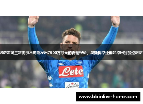 加拉塔萨雷第三次向那不勒斯发出7500万欧元的奇葩报价，奥斯梅恩还能如愿回到加拉塔萨雷吗-