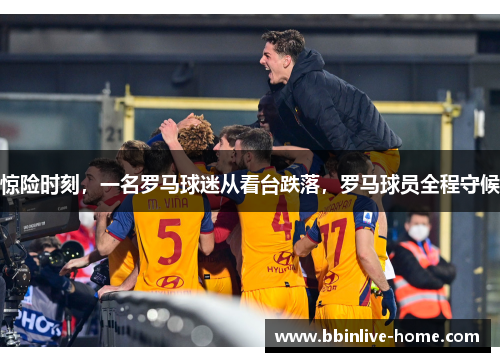 惊险时刻，一名罗马球迷从看台跌落，罗马球员全程守候