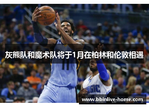 灰熊队和魔术队将于1月在柏林和伦敦相遇