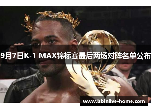 9月7日K-1 MAX锦标赛最后两场对阵名单公布