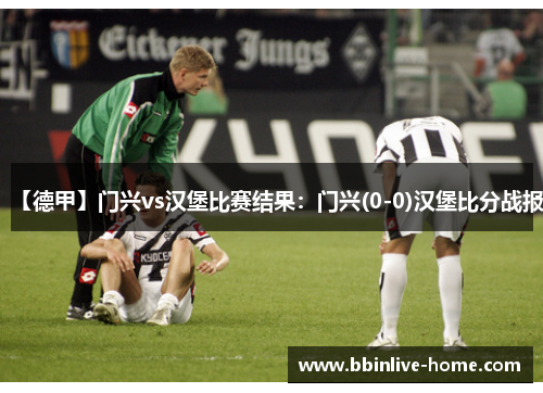 【德甲】门兴vs汉堡比赛结果：门兴(0-0)汉堡比分战报